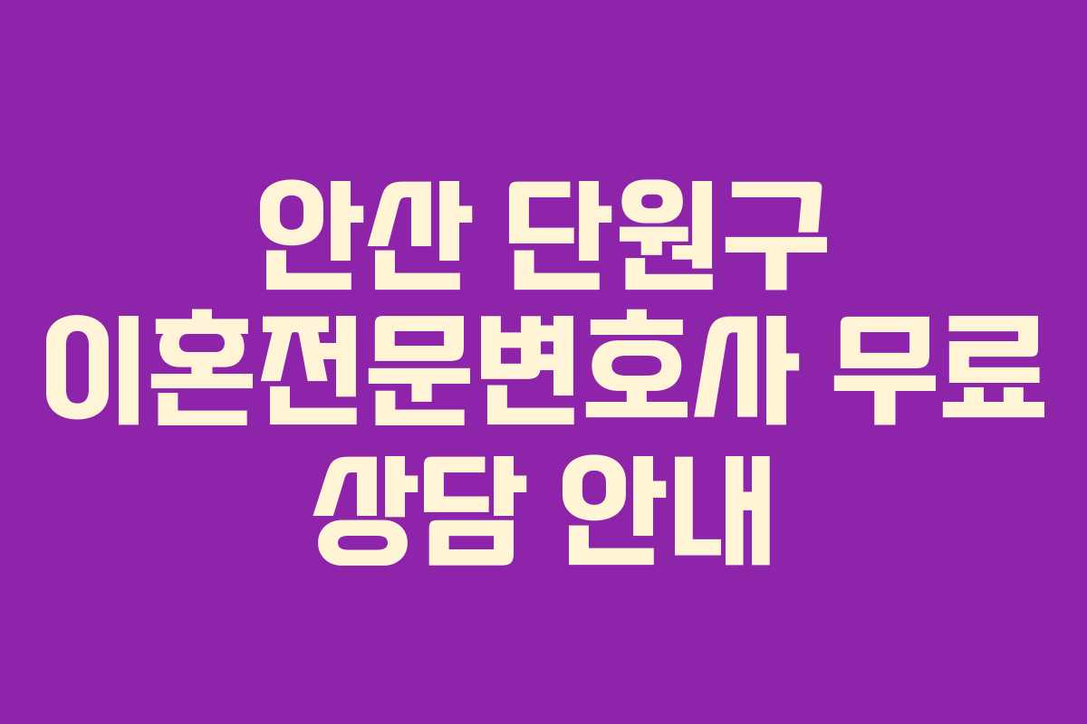 안산 단원구 이혼전문변호사 무료 상담 안내