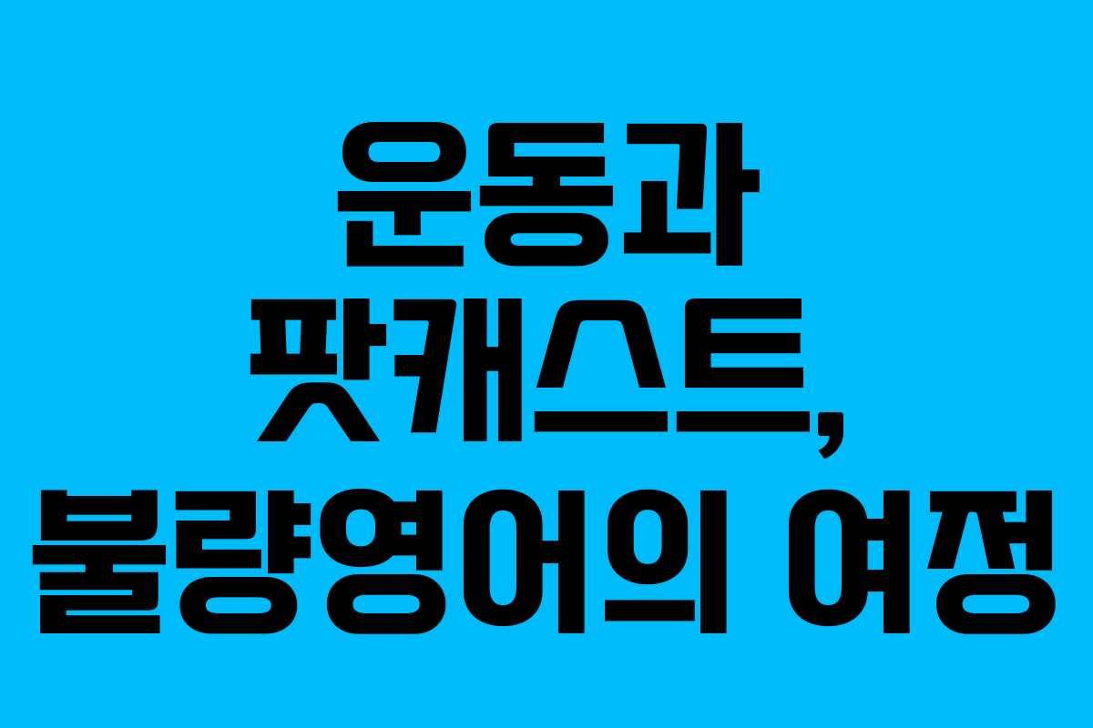운동과 팟캐스트, 불량영어의 여정