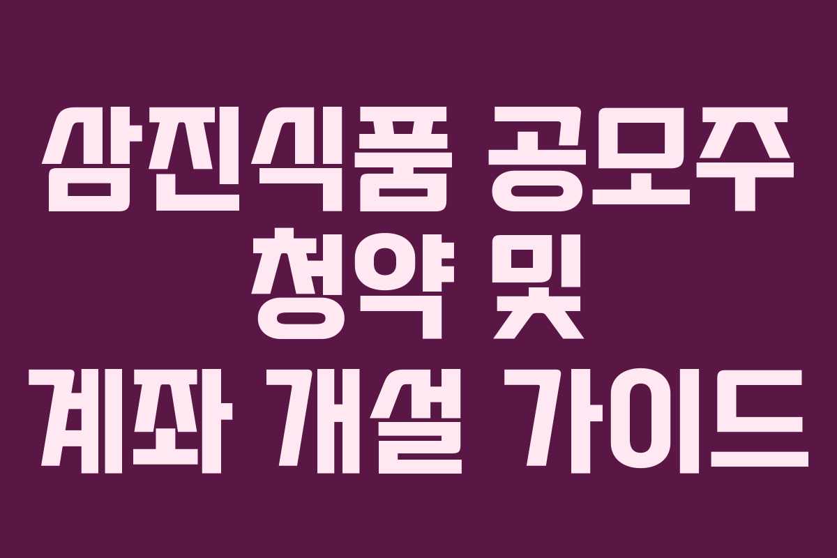 삼진식품 공모주 청약 및 계좌 개설 가이드