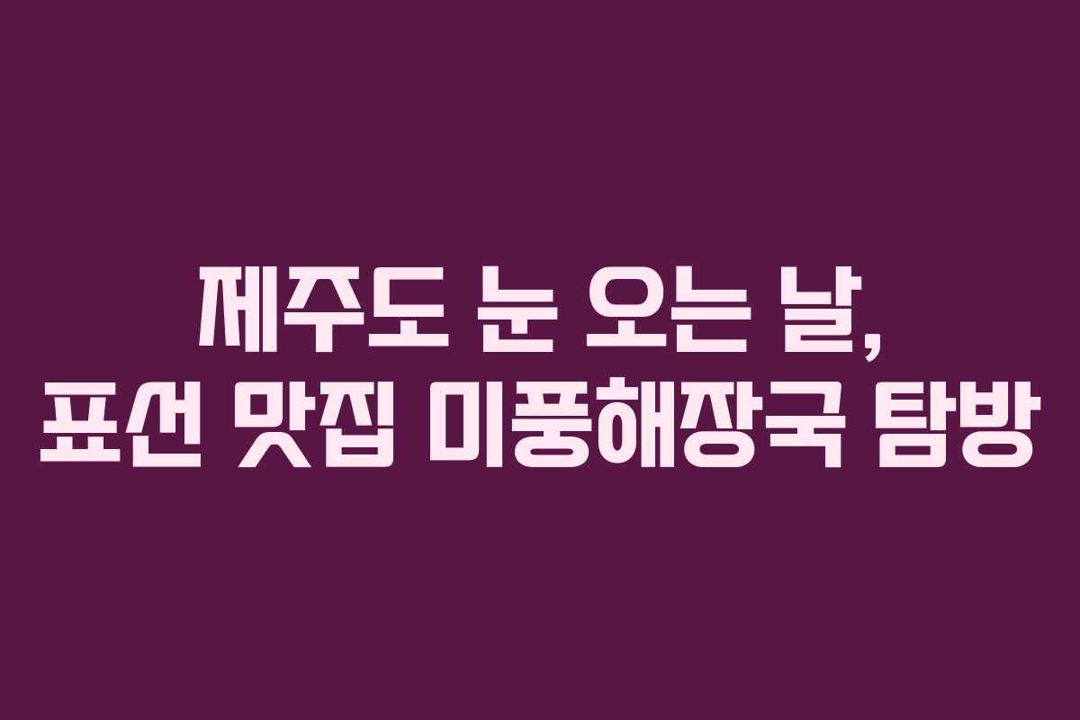 제주도 눈 오는 날, 표선 맛집 미풍해장국 탐방