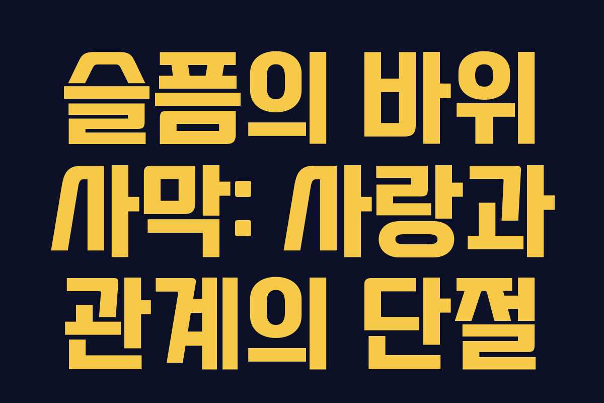 슬픔의 바위 사막: 사랑과 관계의 단절