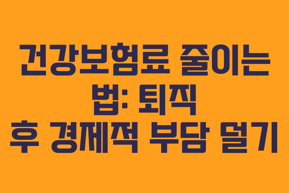 건강보험료 줄이는 법: 퇴직 후 경제적 부담 덜기