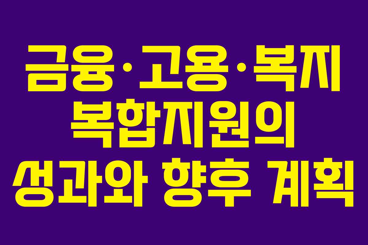 금융·고용·복지 복합지원의 성과와 향후 계획