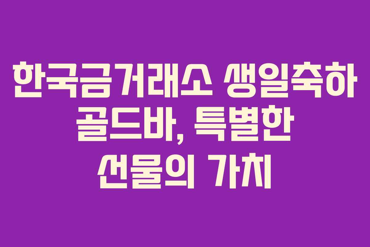 한국금거래소 생일축하 골드바, 특별한 선물의 가치