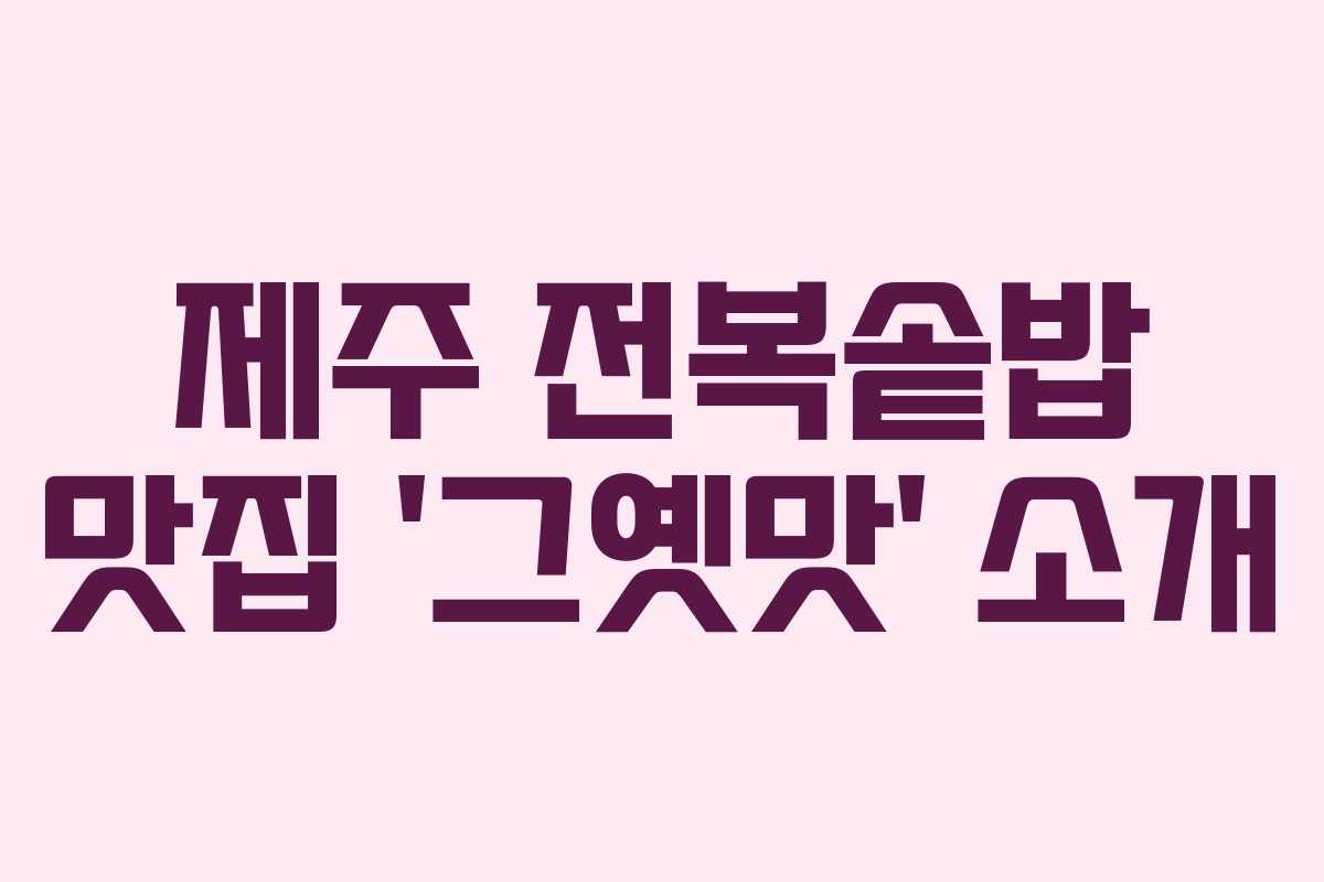 제주 전복솥밥 맛집 ‘그옛맛’ 소개