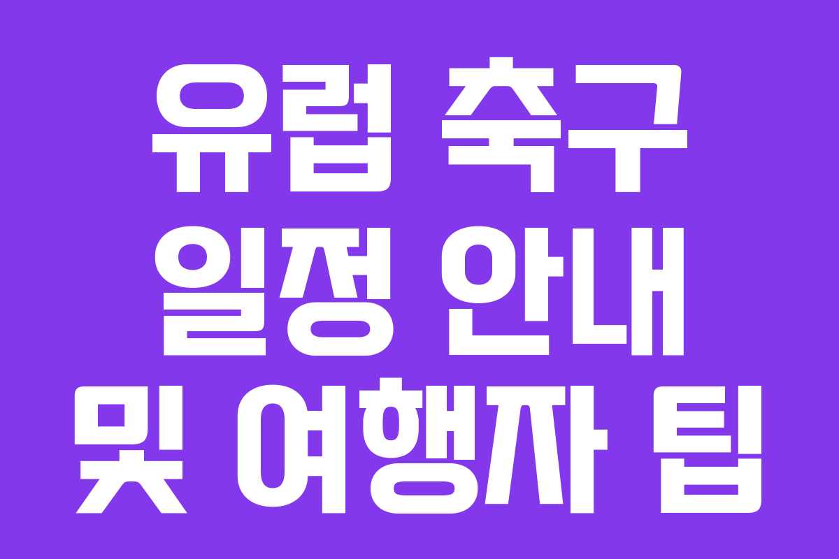 유럽 축구 일정 안내 및 여행자 팁
