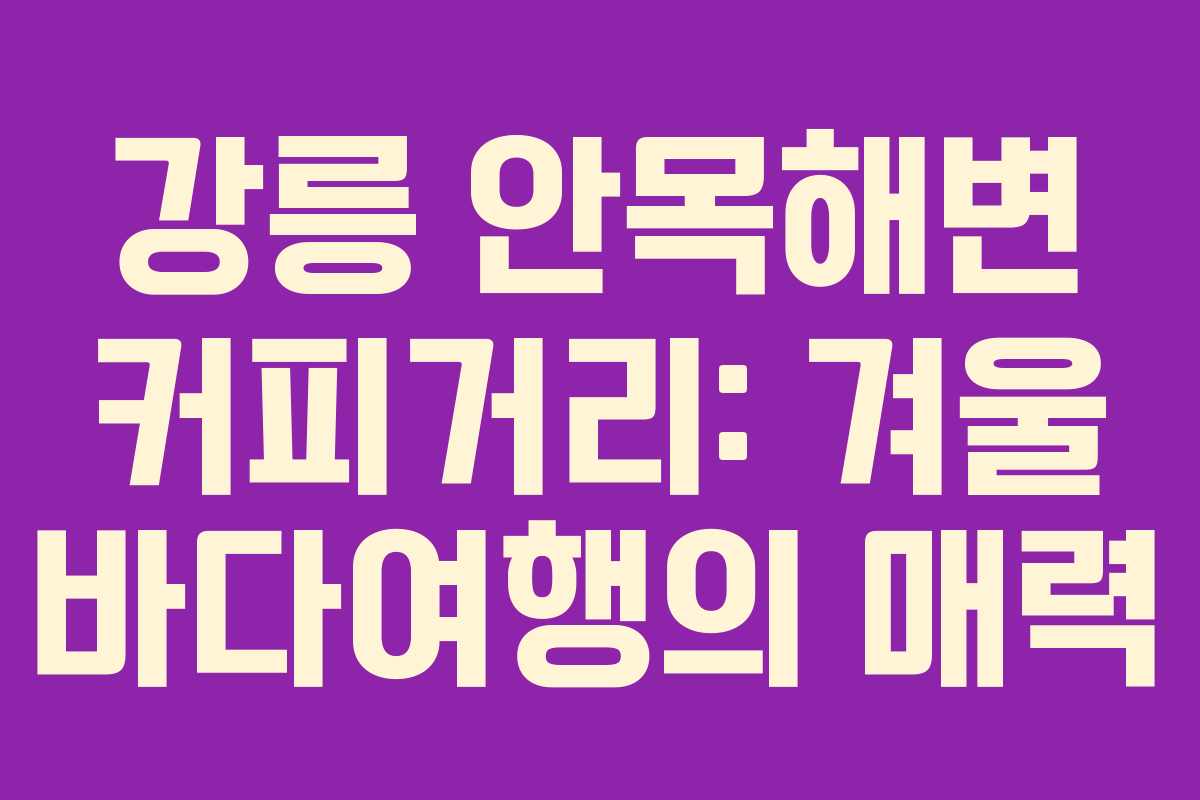 강릉 안목해변 커피거리: 겨울 바다여행의 매력