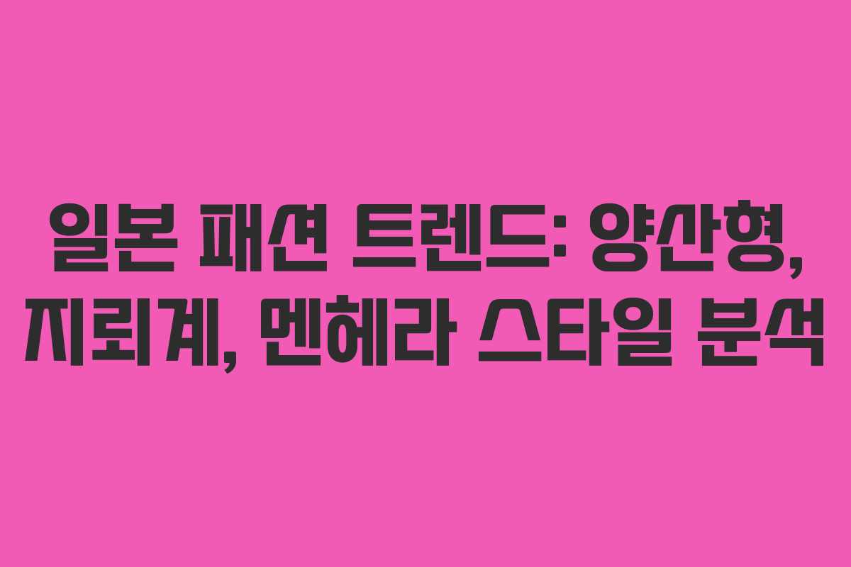 일본 패션 트렌드: 양산형, 지뢰계, 멘헤라 스타일 분석