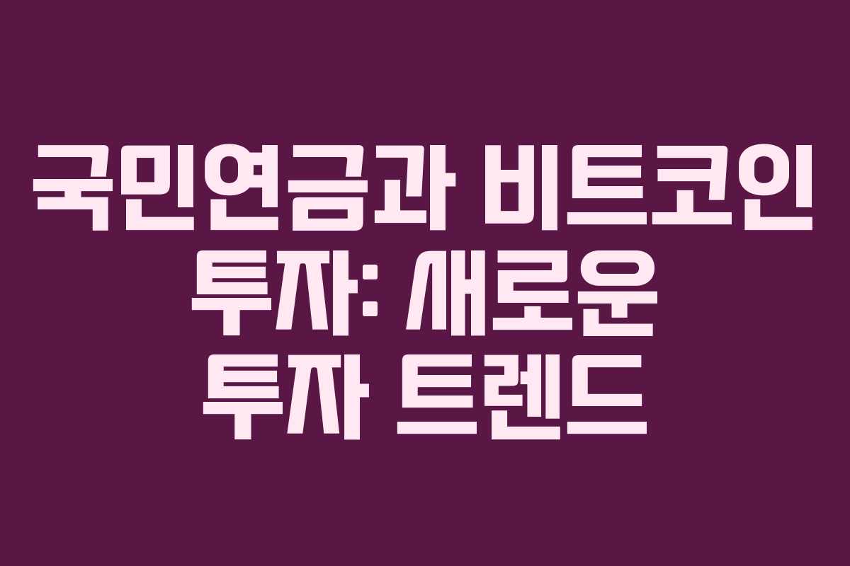 국민연금과 비트코인 투자: 새로운 투자 트렌드