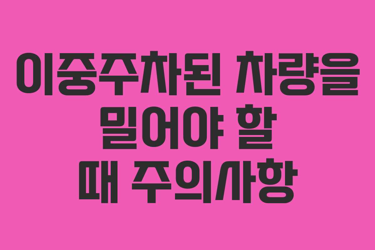 이중주차된 차량을 밀어야 할 때 주의사항