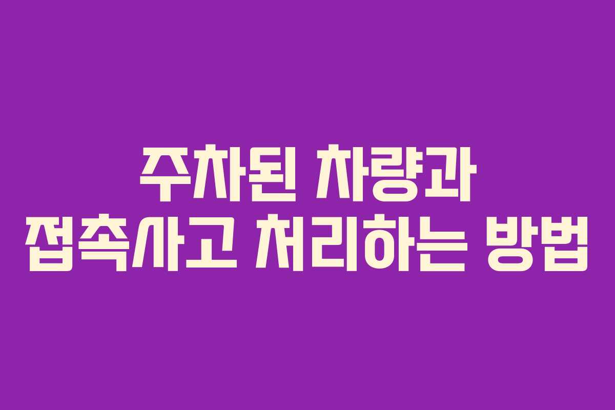 주차된 차량과 접촉사고 처리하는 방법