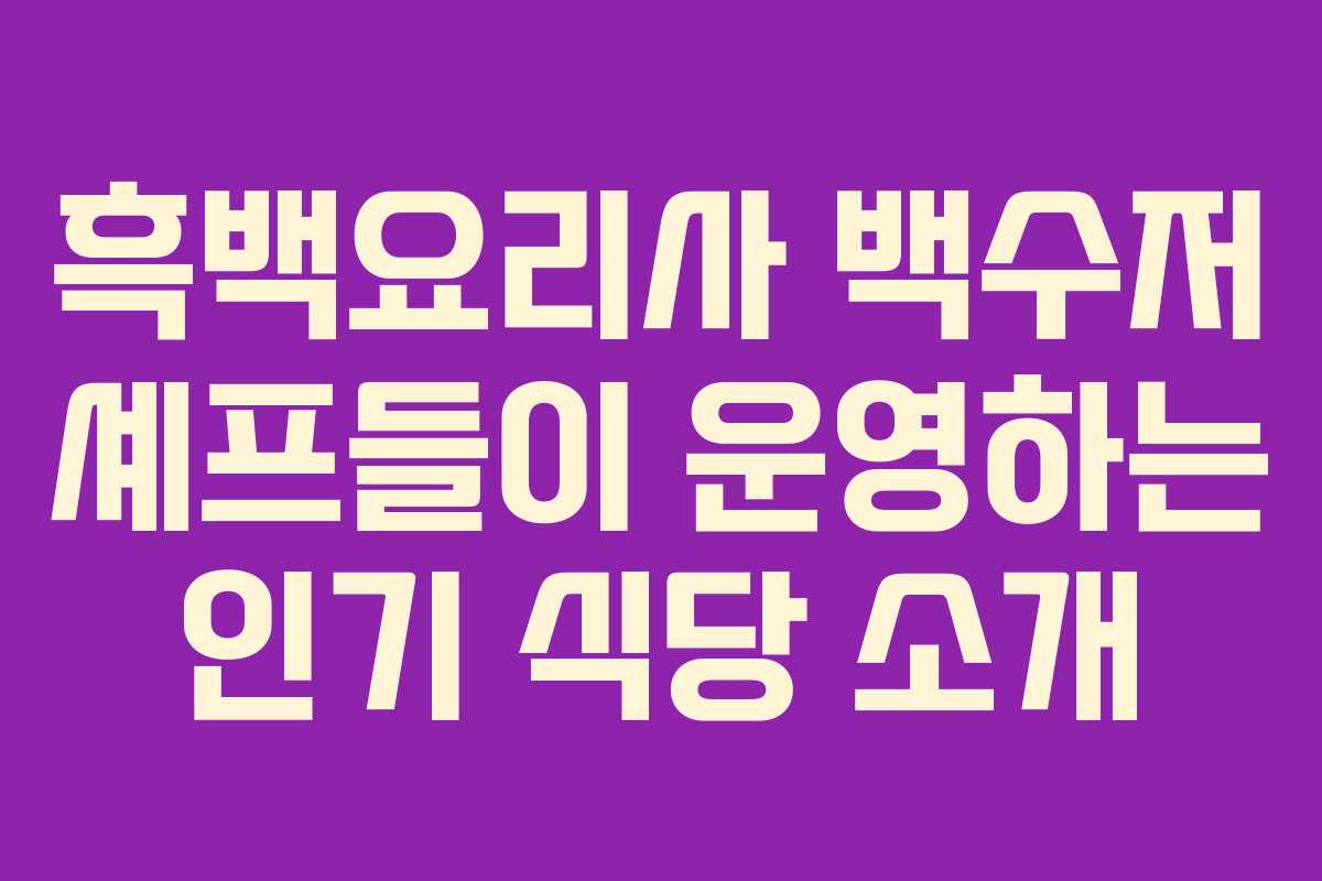 흑백요리사 백수저 셰프들이 운영하는 인기 식당 소개