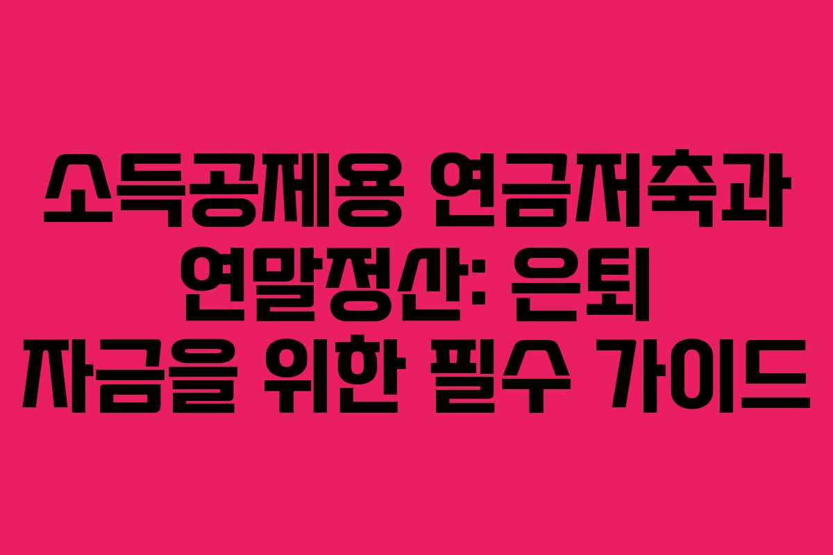 소득공제용 연금저축과 연말정산: 은퇴 자금을 위한 필수 가이드
