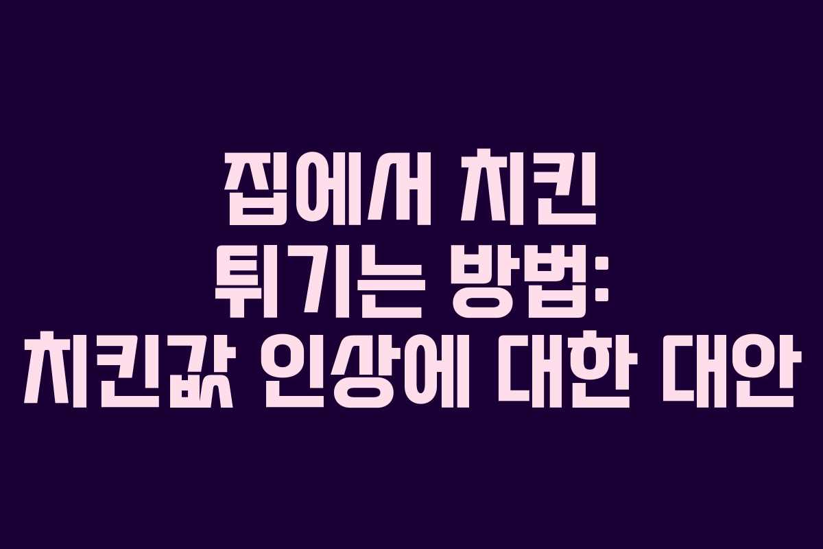 집에서 치킨 튀기는 방법: 치킨값 인상에 대한 대안