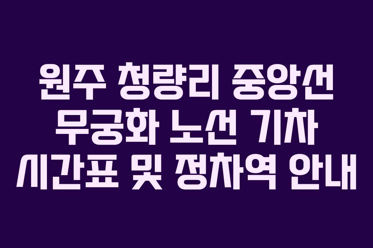 원주 청량리 중앙선 무궁화 노선 기차 시간표 및 정차역 안내