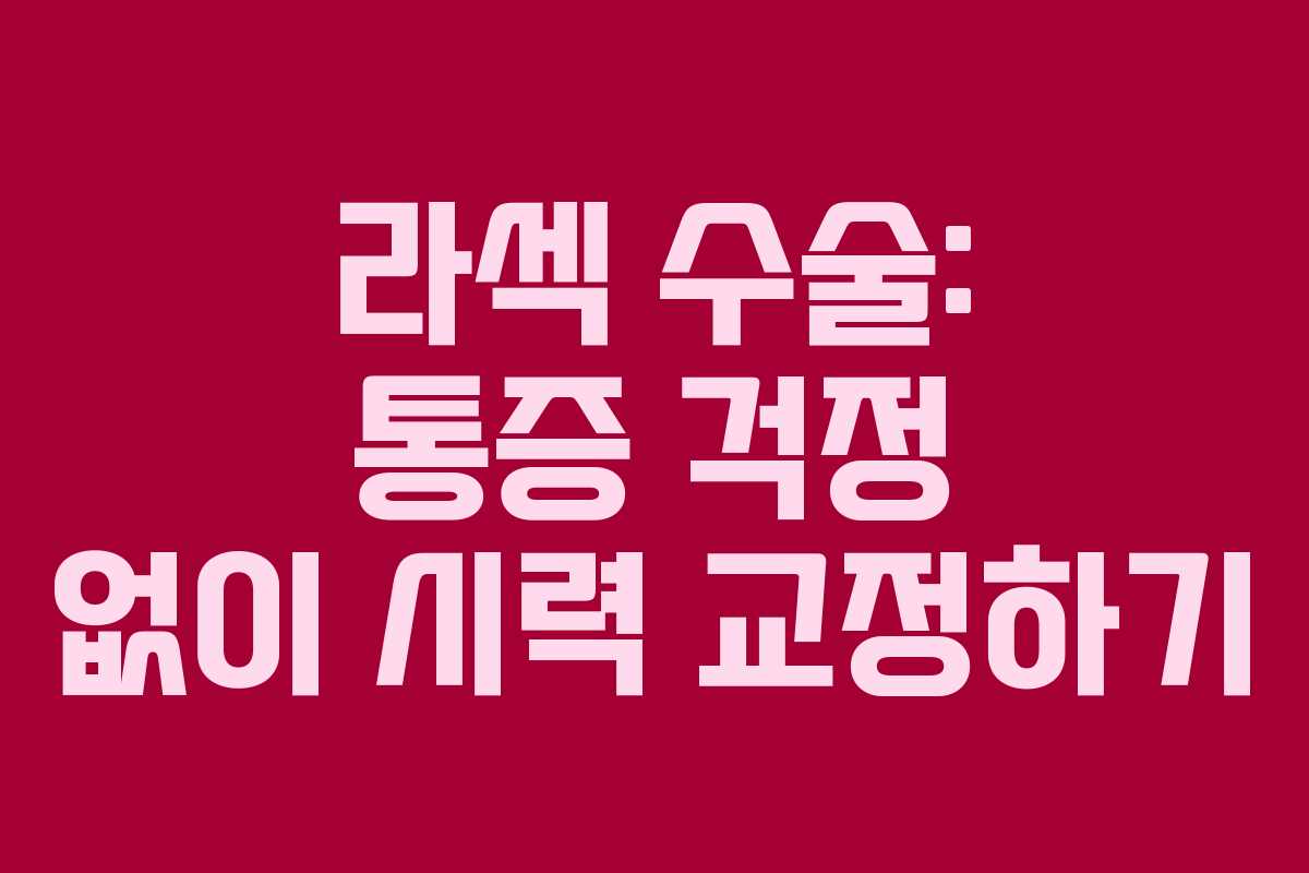 라섹 수술: 통증 걱정 없이 시력 교정하기