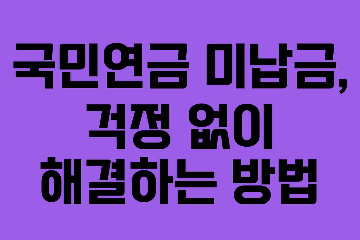 국민연금 미납금, 걱정 없이 해결하는 방법