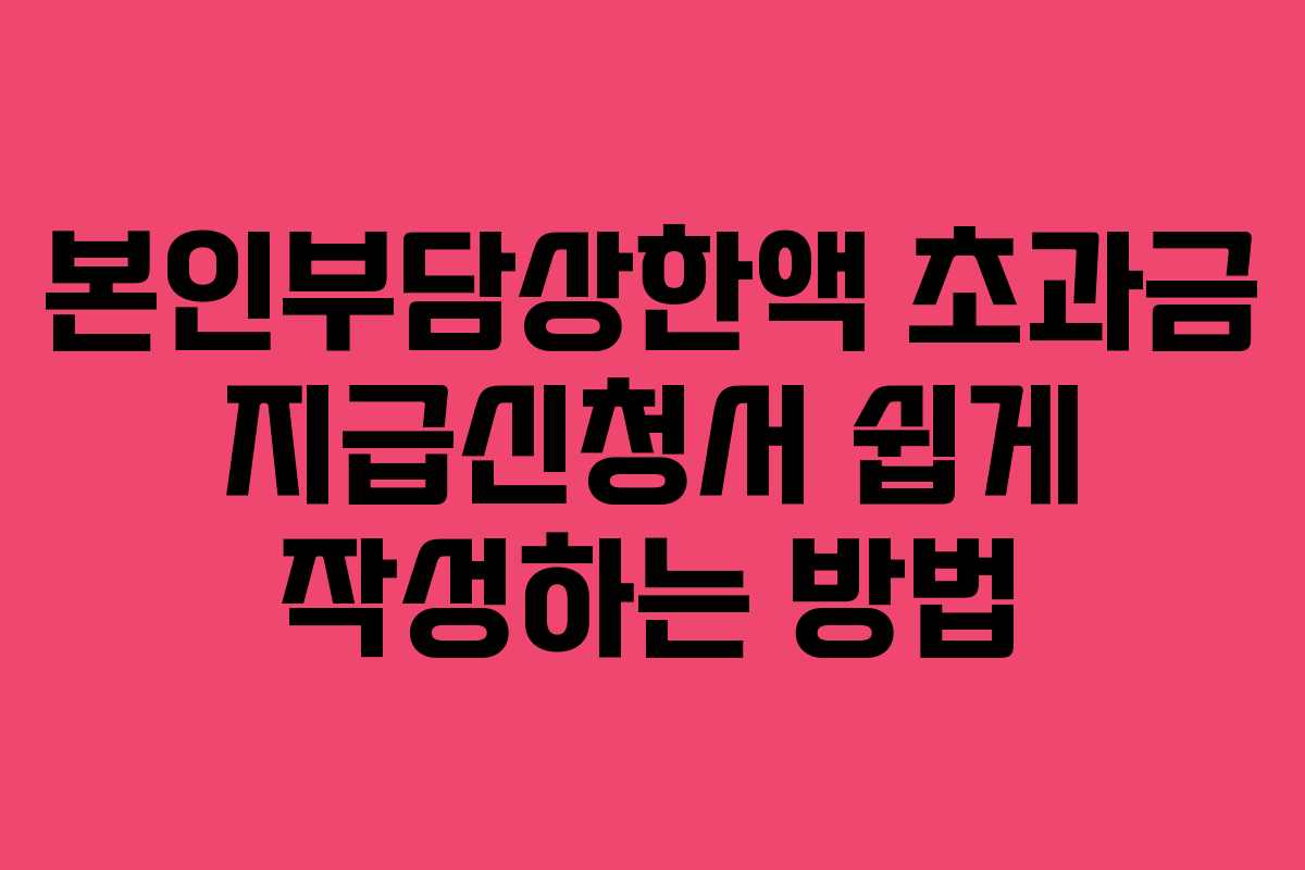 본인부담상한액 초과금 지급신청서 쉽게 작성하는 방법