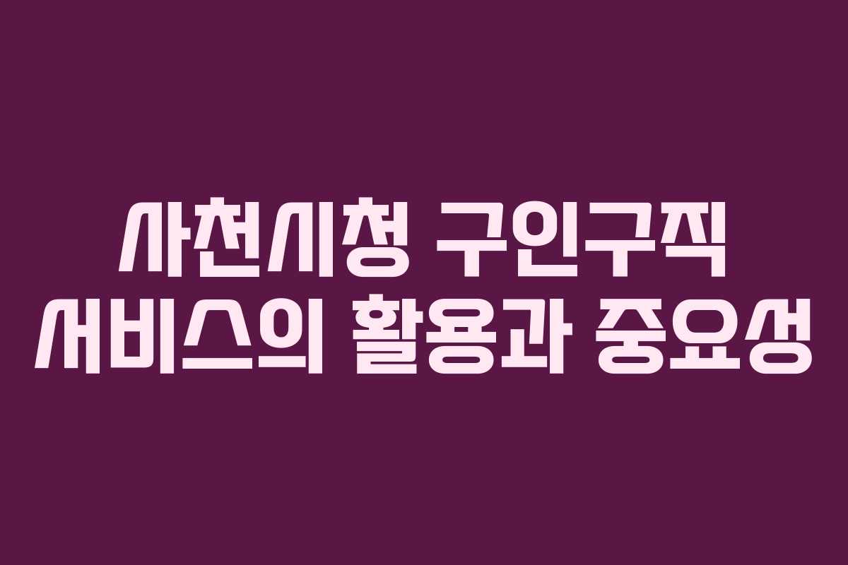 사천시청 구인구직 서비스의 활용과 중요성