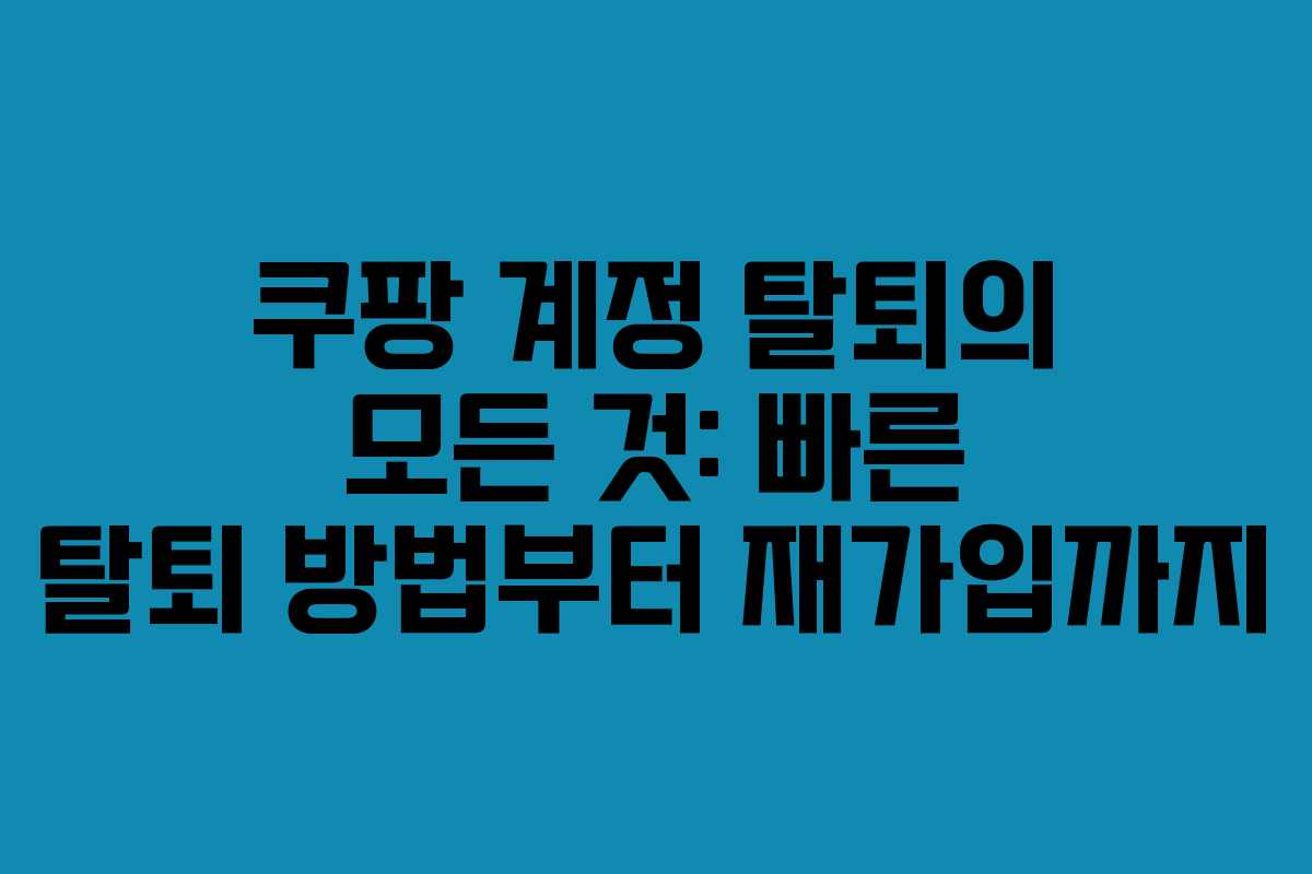 쿠팡 계정 탈퇴의 모든 것: 빠른 탈퇴 방법부터 재가입까지