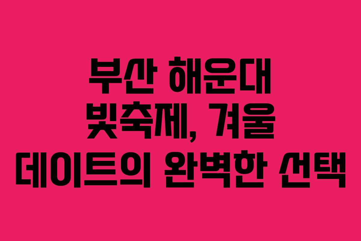 부산 해운대 빛축제, 겨울 데이트의 완벽한 선택