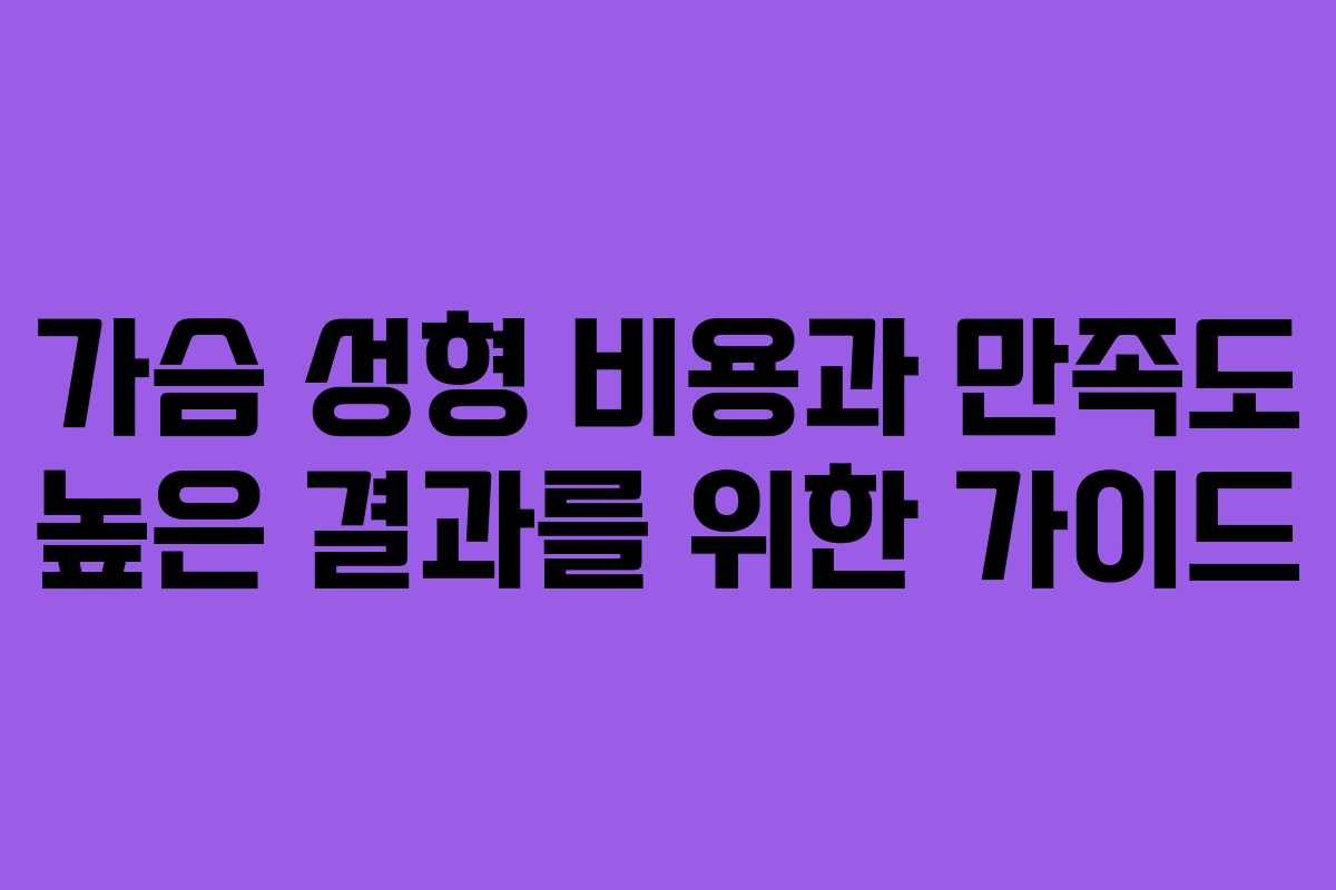 가슴 성형 비용과 만족도 높은 결과를 위한 가이드