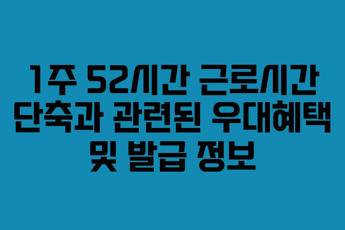 1주 52시간 근로시간 단축과 관련된 우대혜택 및 발급 정보