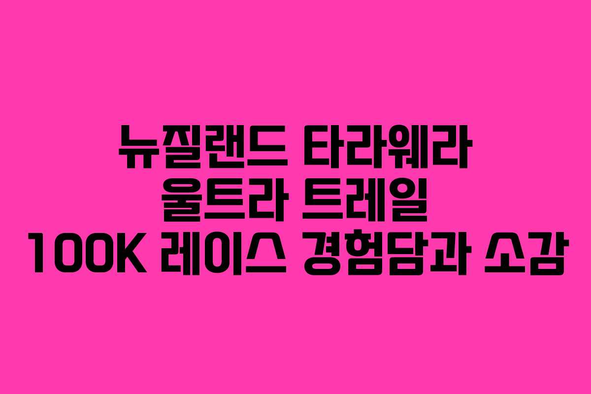 뉴질랜드 타라웨라 울트라 트레일 100K 레이스 경험담과 소감