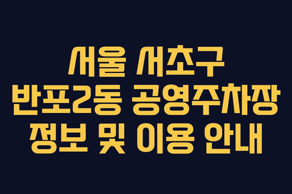 서울 서초구 반포2동 공영주차장 정보 및 이용 안내