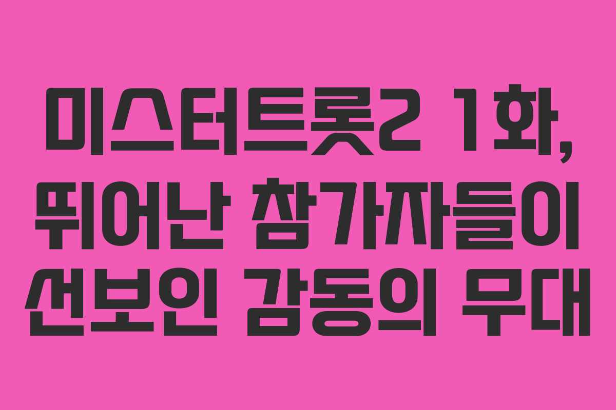 미스터트롯2 1화, 뛰어난 참가자들이 선보인 감동의 무대