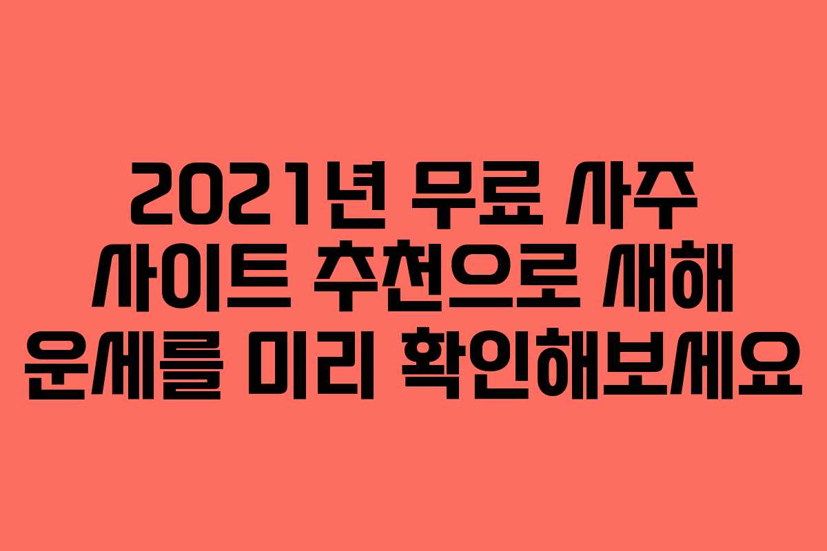 2021년 무료 사주 사이트 추천으로 새해 운세를 미리 확인해보세요