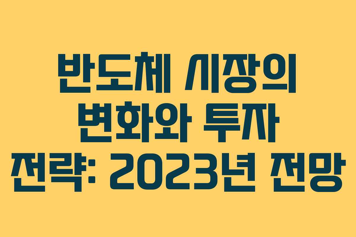 반도체 시장의 변화와 투자 전략: 2023년 전망