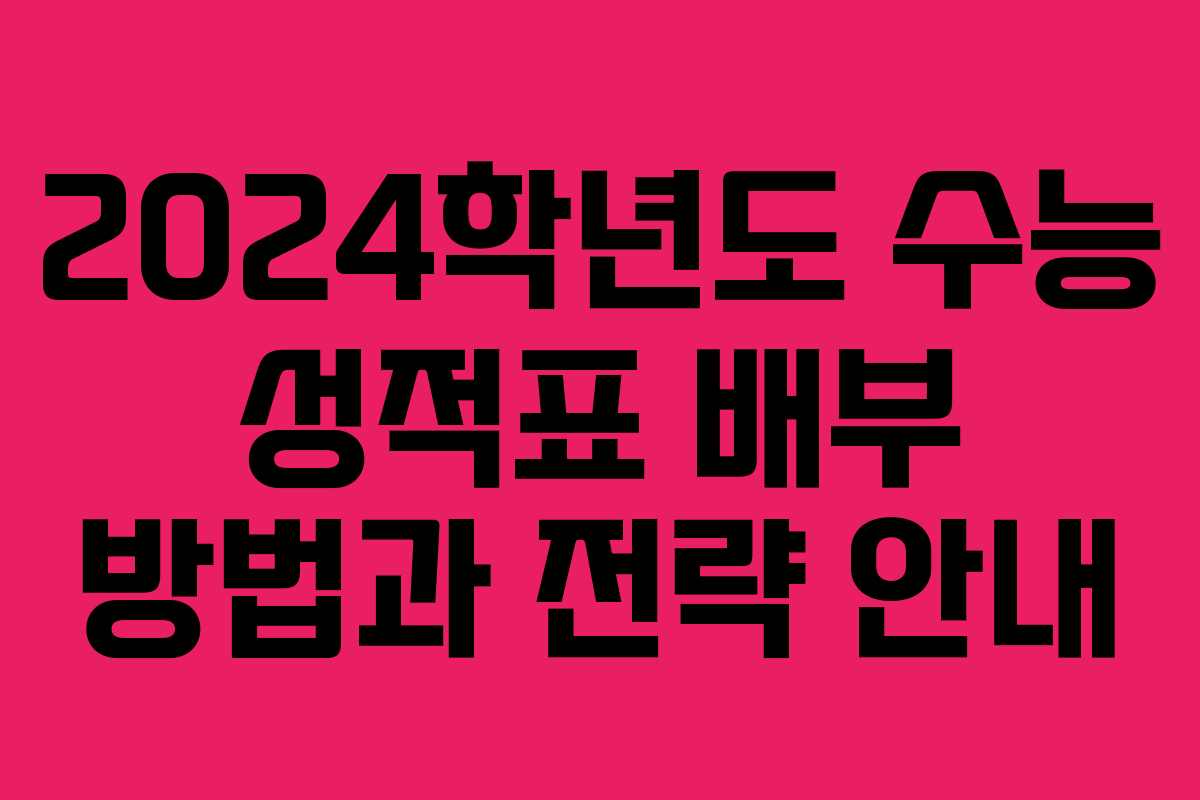 2024학년도 수능 성적표 배부 방법과 전략 안내