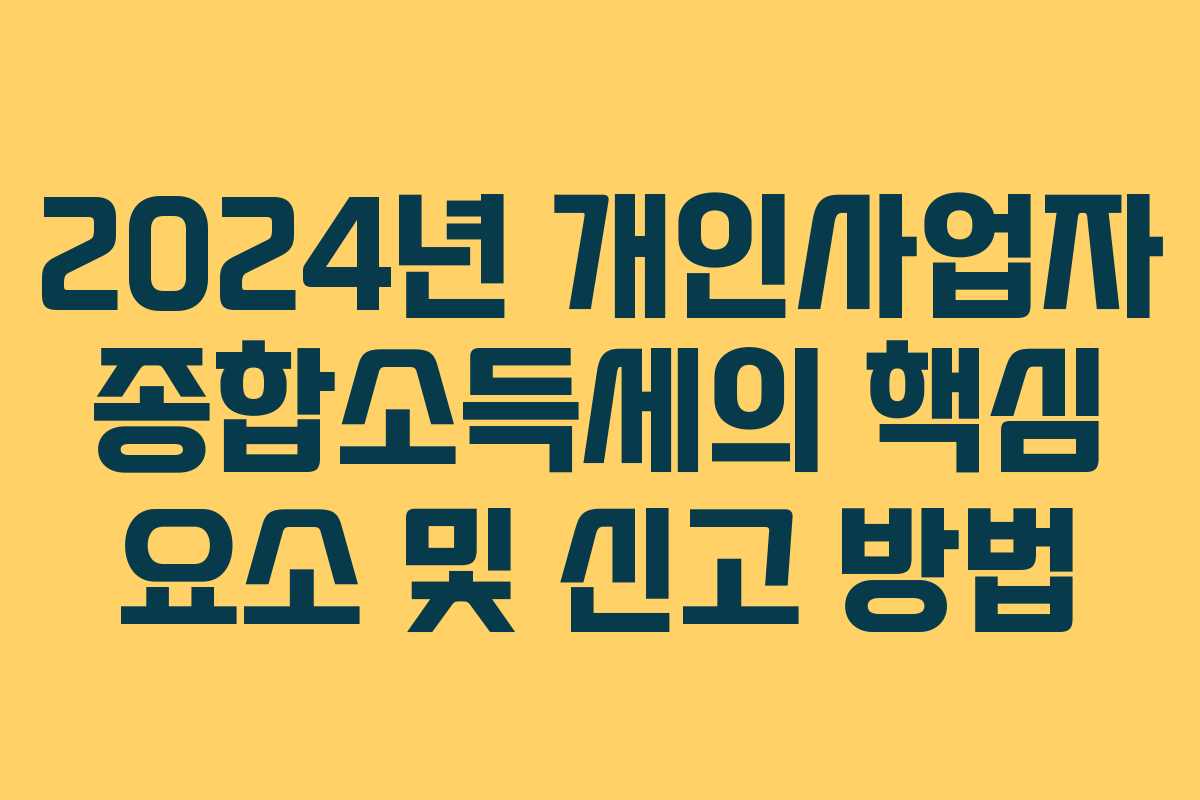 2024년 개인사업자 종합소득세의 핵심 요소 및 신고 방법