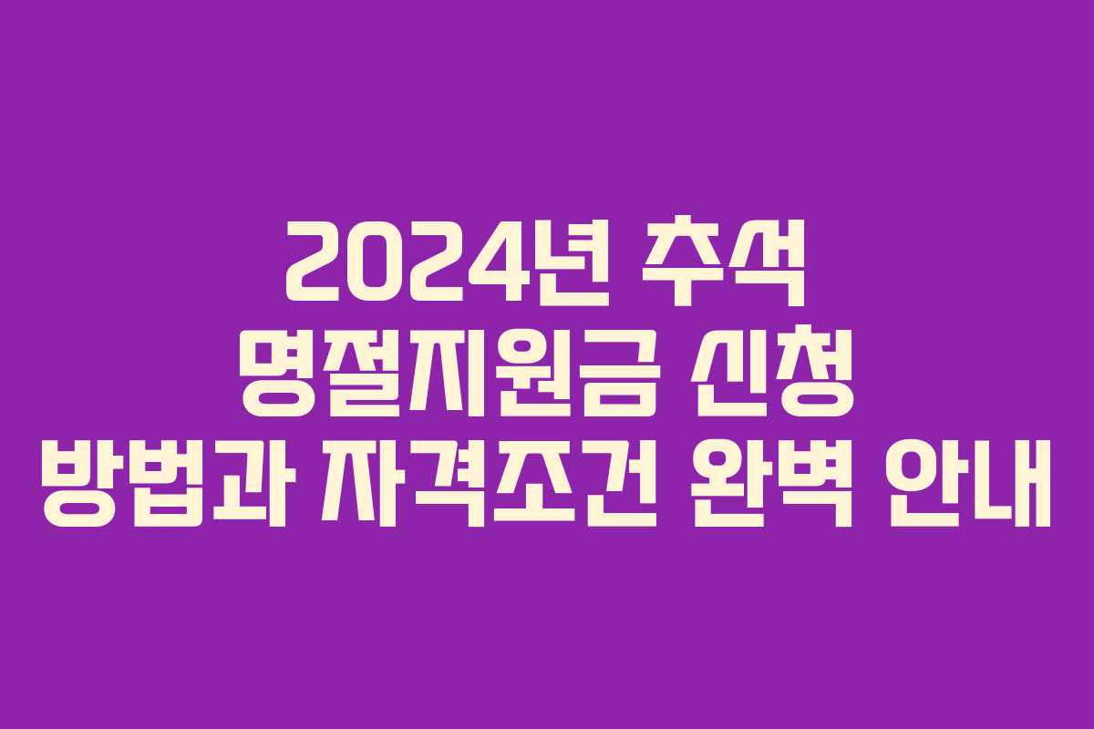 2024년 추석 명절지원금 신청 방법과 자격조건 완벽 안내