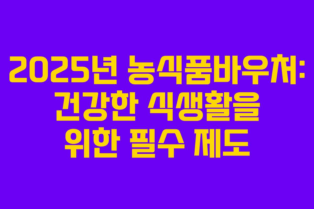 2025년 농식품바우처: 건강한 식생활을 위한 필수 제도