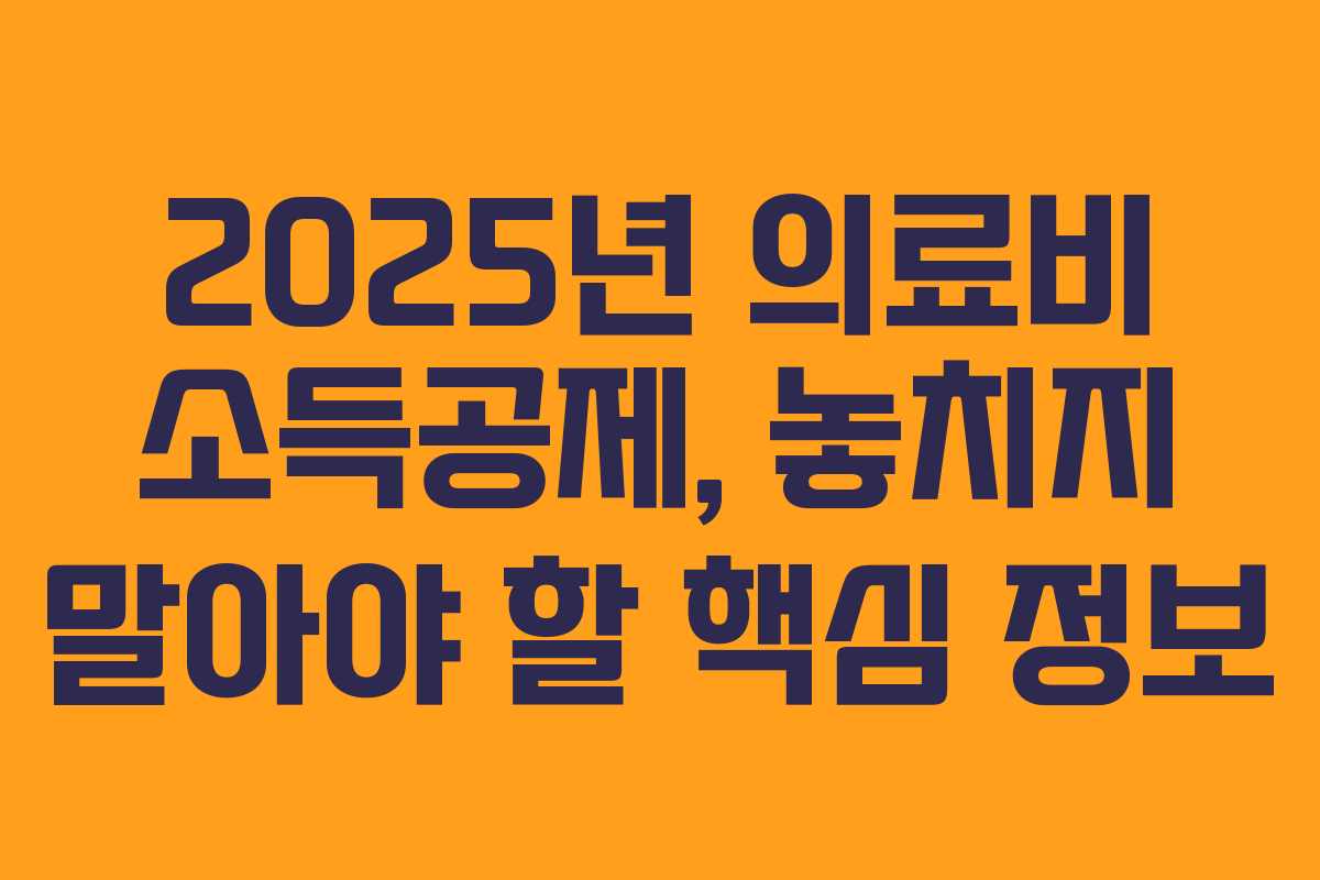 2025년 의료비 소득공제, 놓치지 말아야 할 핵심 정보