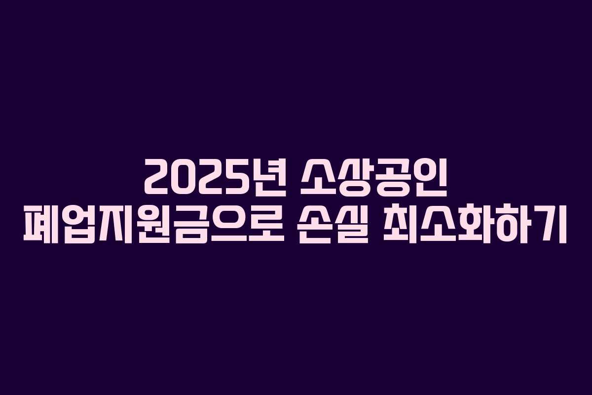 2025년 소상공인 폐업지원금으로 손실 최소화하기