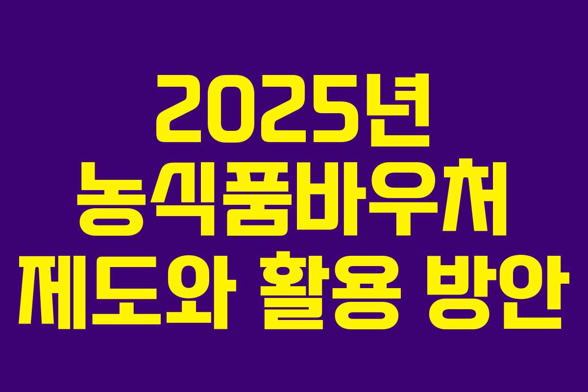 2025년 농식품바우처 제도와 활용 방안
