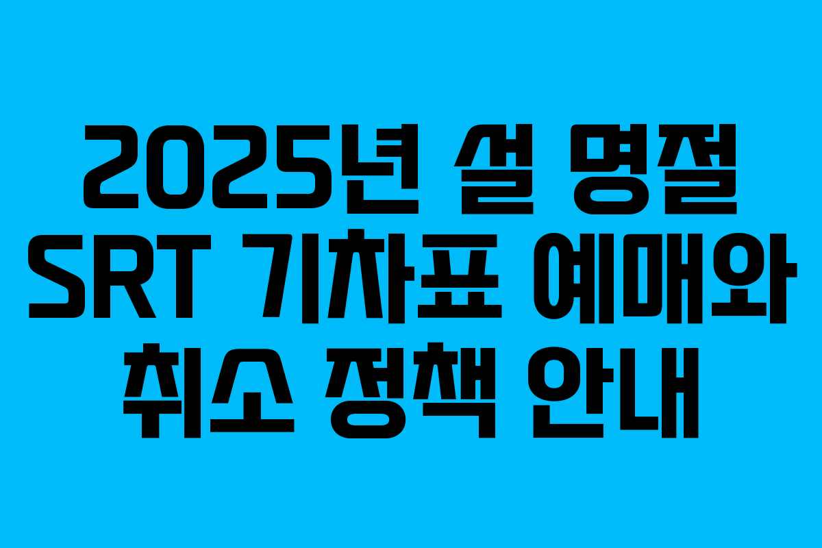 2025년 설 명절 SRT 기차표 예매와 취소 정책 안내
