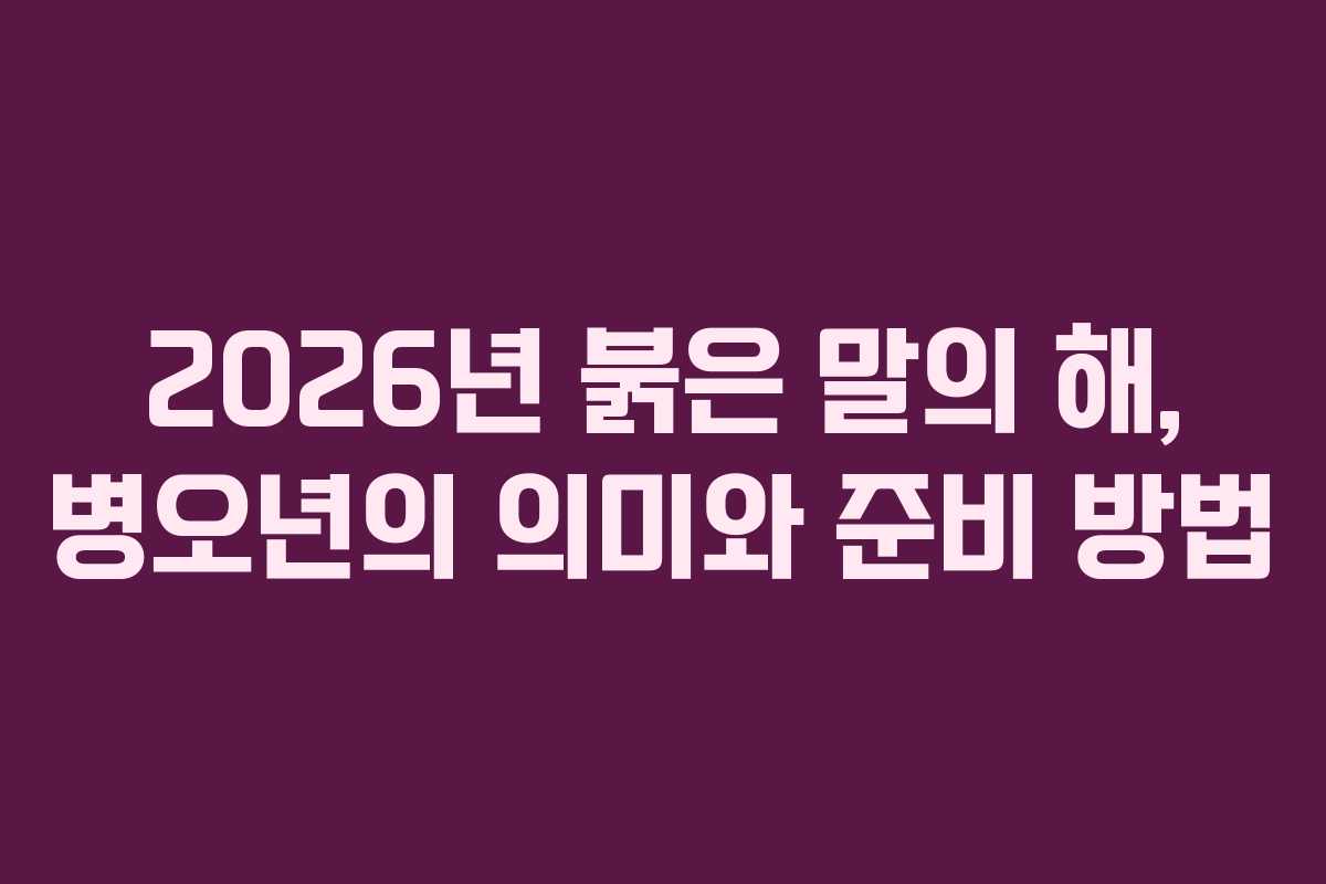 2026년 붉은 말의 해, 병오년의 의미와 준비 방법