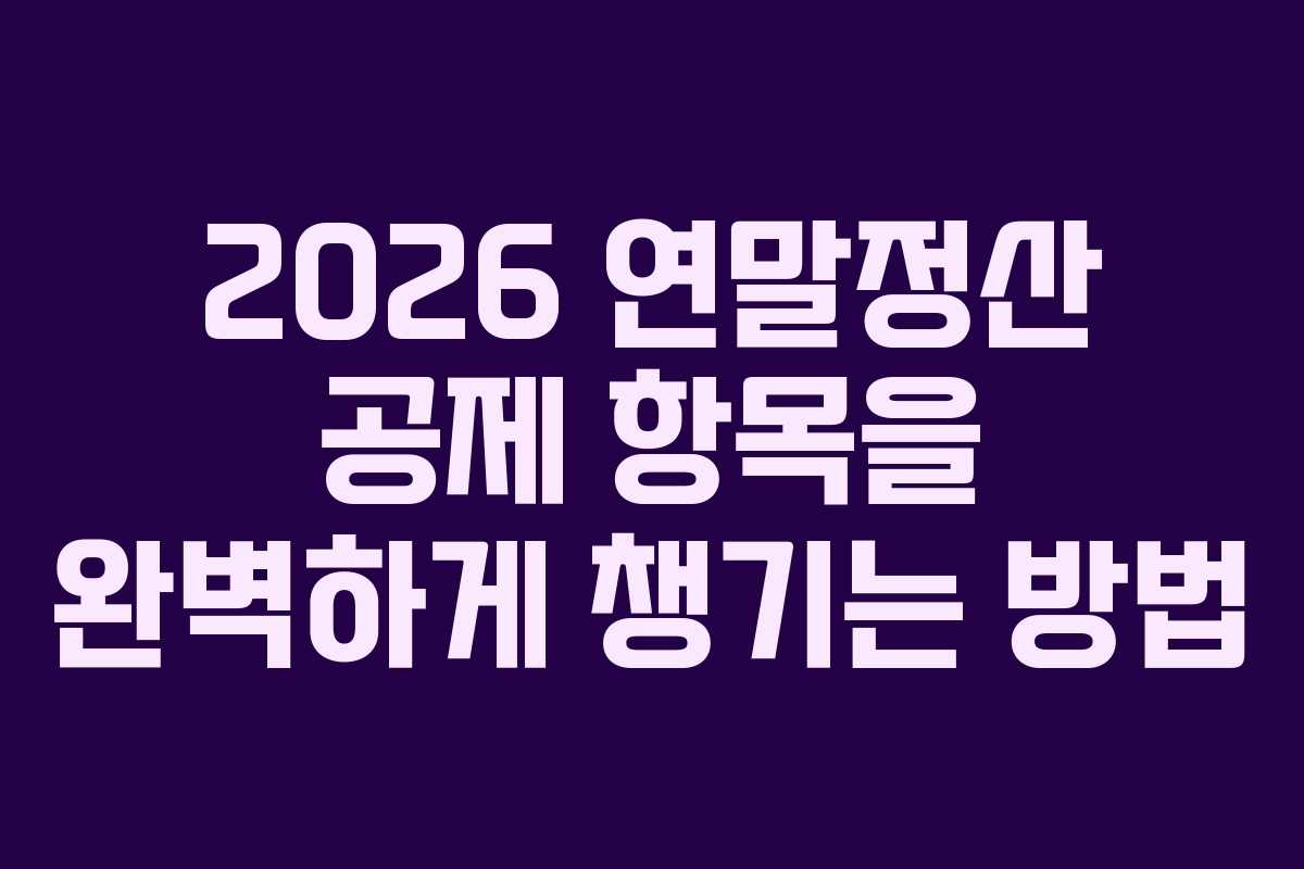 2026 연말정산 공제 항목을 완벽하게 챙기는 방법