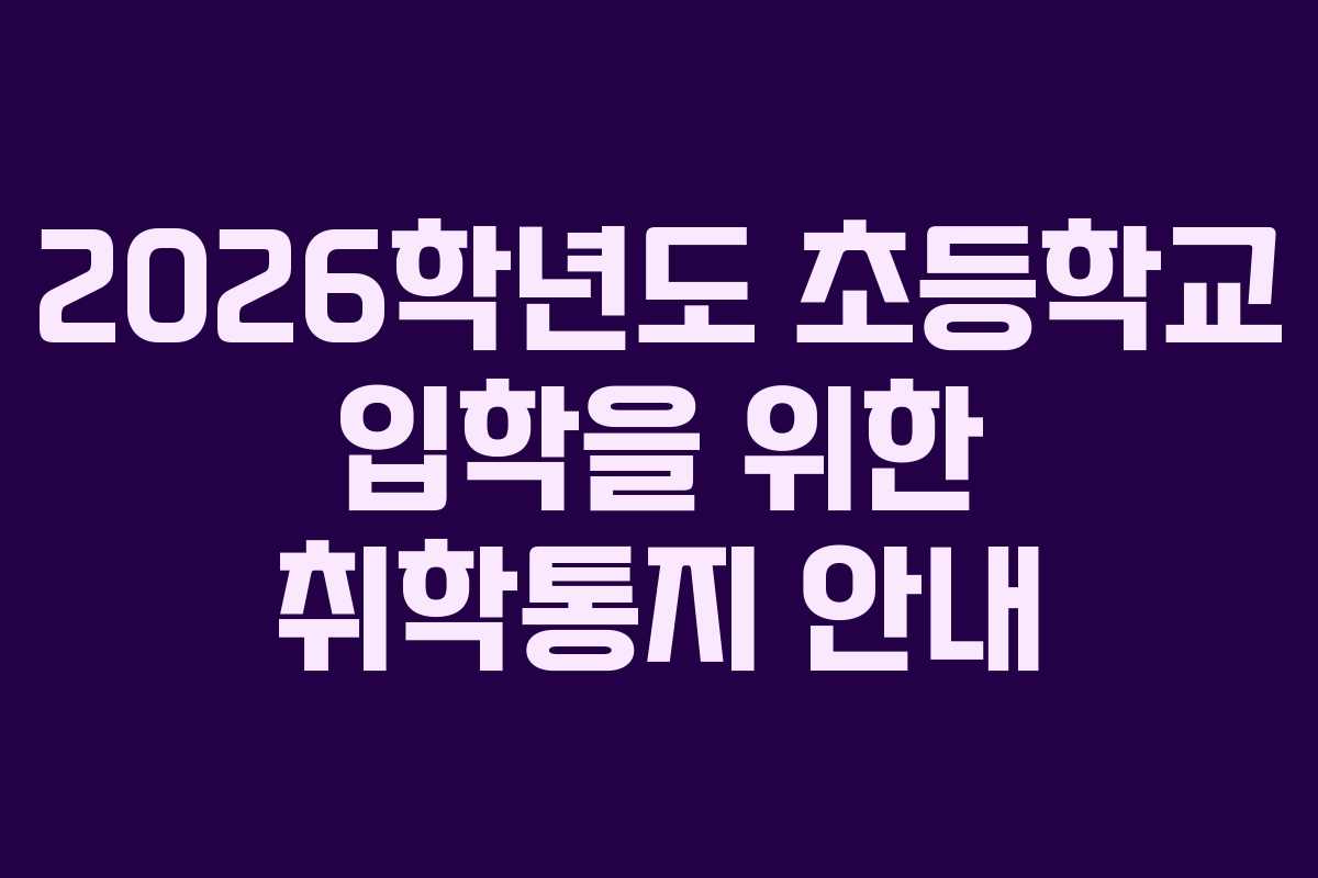 2026학년도 초등학교 입학을 위한 취학통지 안내