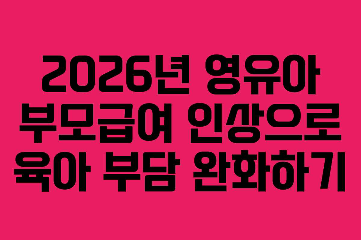 2026년 영유아 부모급여 인상으로 육아 부담 완화하기