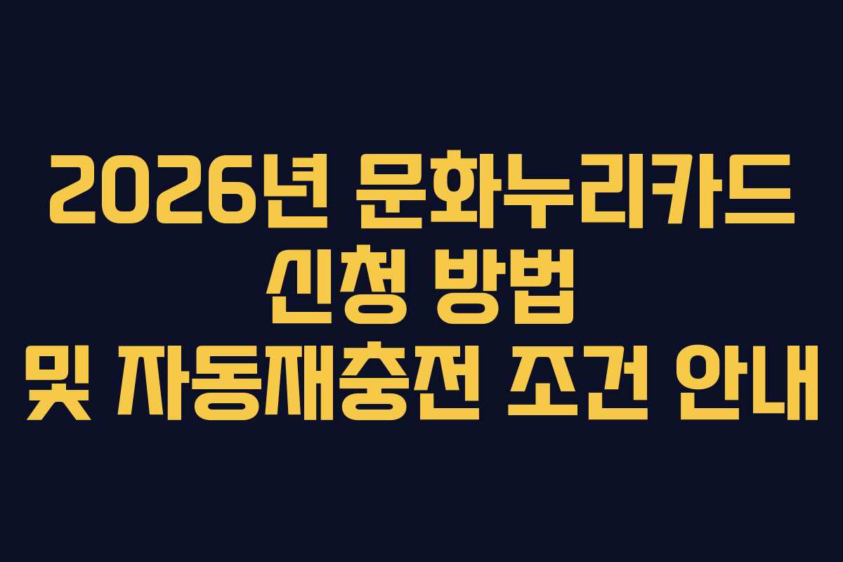 2026년 문화누리카드 신청 방법 및 자동재충전 조건 안내