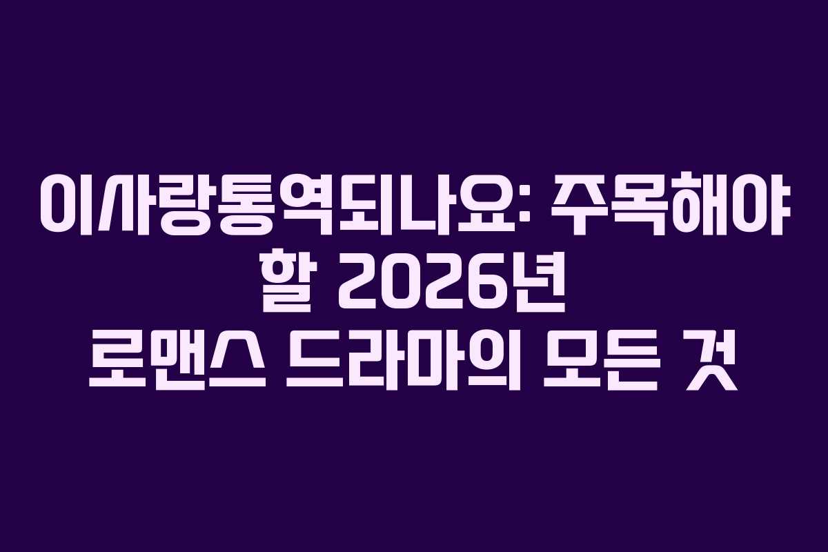 이사랑통역되나요: 주목해야 할 2026년 로맨스 드라마의 모든 것