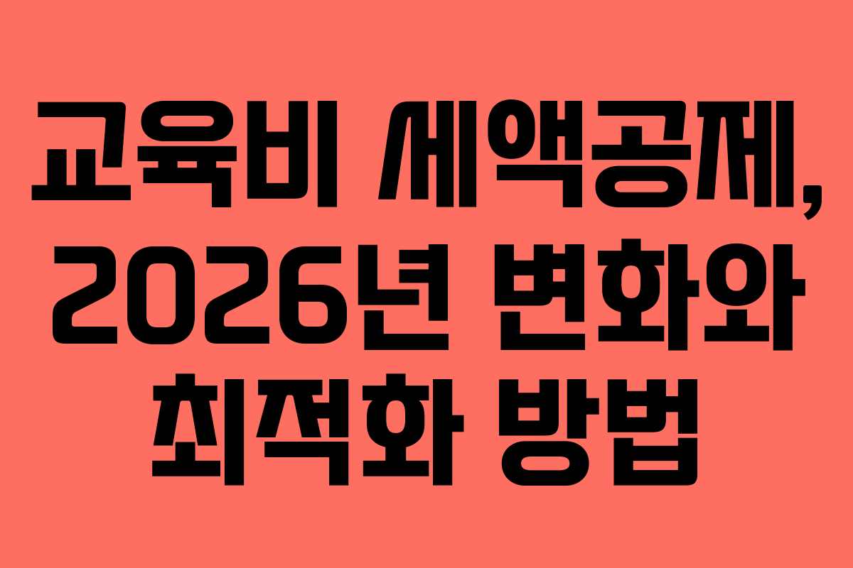 교육비 세액공제, 2026년 변화와 최적화 방법