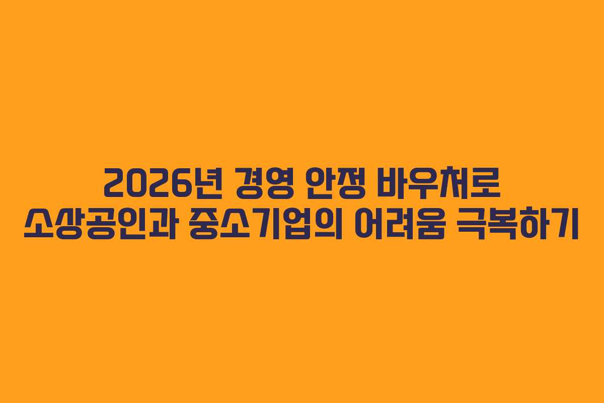 2026년 경영 안정 바우처로 소상공인과 중소기업의 어려움 극복하기