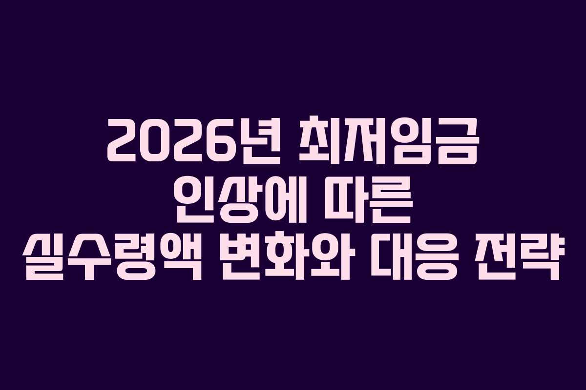 2026년 최저임금 인상에 따른 실수령액 변화와 대응 전략