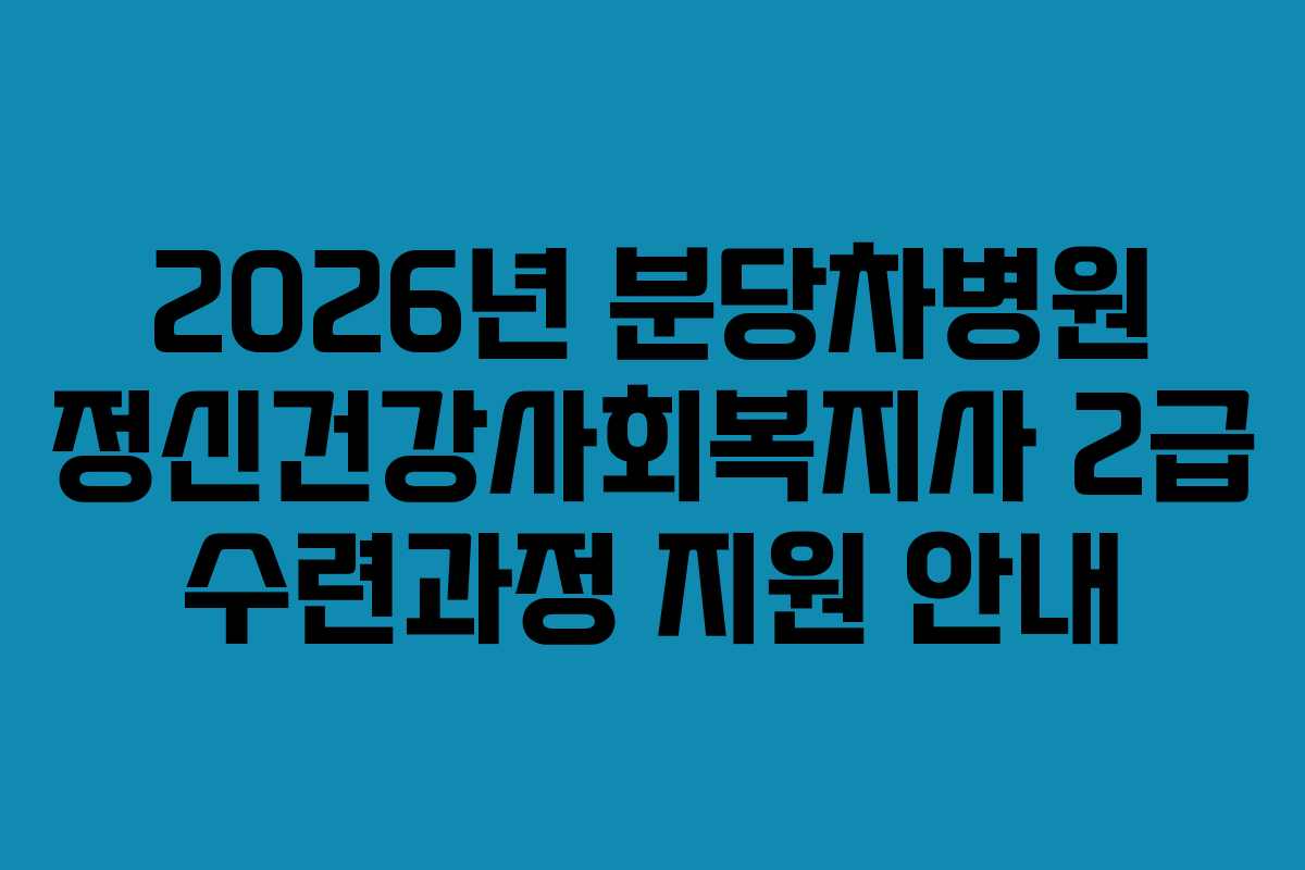2026년 분당차병원 정신건강사회복지사 2급 수련과정 지원 안내
